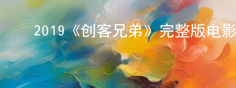 ﻿陈雅妹的动漫综艺大全,﻿2019《创客兄弟》完整版电影/在线观看/百度云-美剧天堂
